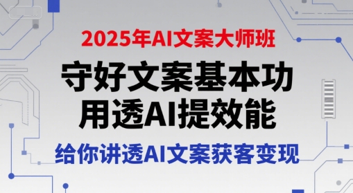 2025年AI文案大师班，守好文案基本功，用透AI提效能，给你讲透AI文案获客变现-鸿途网创资源站