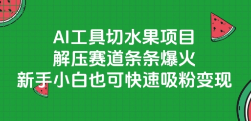AI工具切水果项目，解压赛道条条爆火，新手小白也可快速吸粉变现-鸿途网创资源站