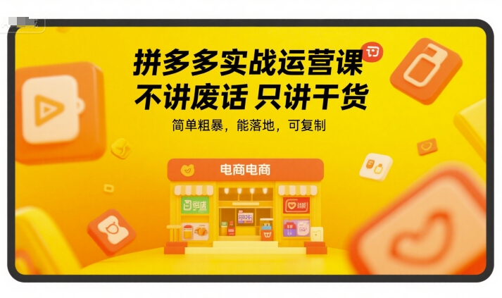 拼多多实战运营课，不讲废话只讲干货，简单粗暴，能落地，可复制-鸿途网创资源站