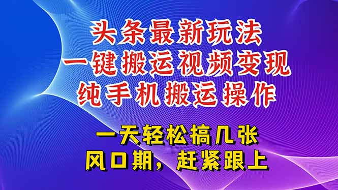 今日头条最新玩法，一键搬运视频也能轻松变现，随随便便就爆百万流量，…-鸿途网创资源站