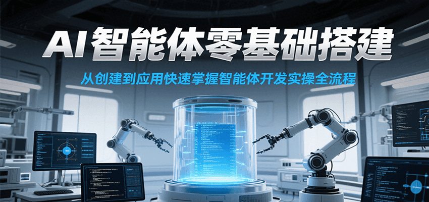AI智能体零基础搭建实操课，从创建到应用快速掌握智能体开发全流程！-鸿途网创资源站
