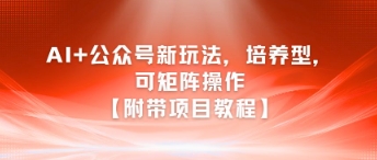 AI+公众号新玩法之培养型，可矩阵操作【附带项目教程】-鸿途网创资源站