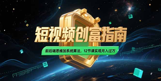 2025短视频创富指南，前后端思维加系统算法，12节课实现月入过万-鸿途网创资源站