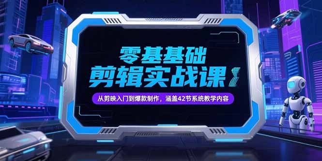 零基础抖音剪辑实战课,从剪映入门到爆款制作,涵盖42节系统教学内容-鸿途网创资源站