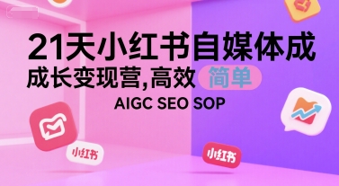 21天小红书自媒体成长变现营，高效 简单 AIGC SEO SOP-鸿途网创资源站