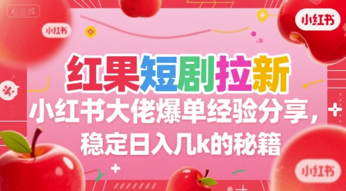 红果短剧拉新小红书大佬爆单经验分享，稳定日入几k的秘籍-鸿途网创资源站