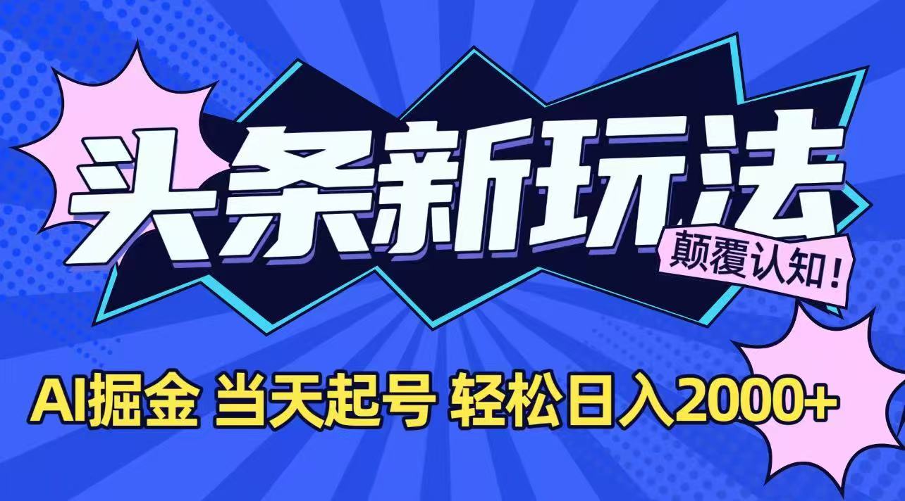 今日头条最新掘金玩法，AI辅助，当天起号，第二天见收益，轻松日入2000+-鸿途网创资源站