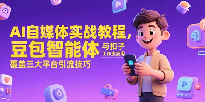 AI自媒体实战教程，豆包智能体与扣子工作流应用，覆盖三大平台引流技巧-鸿途网创资源站