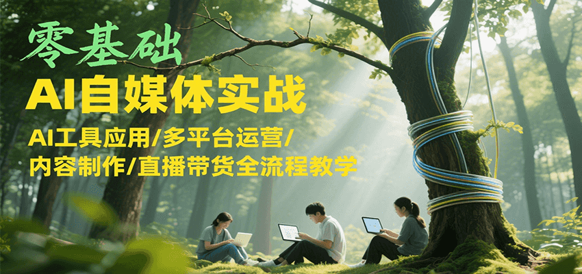 零基础AI自媒体实战，AI工具应用/多平台运营/内容制作/直播带货全流程教学-鸿途网创资源站