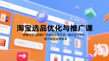 淘宝选品优化与推广课，掌握从选品到推广的全链路实操方法，提升淘宝运营效率-鸿途网创资源站