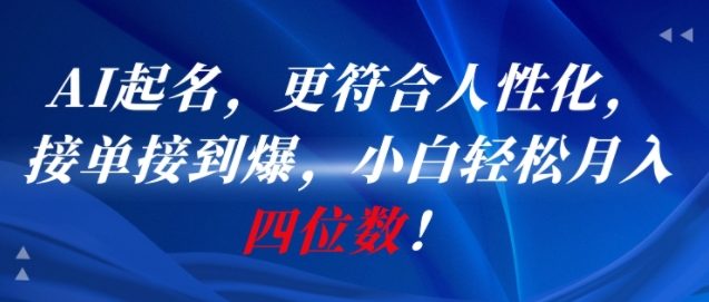 AI一键起名，更符合人性化，接单接到爆，小白轻松月入四位数!-鸿途网创资源站