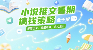 小说推文暑期搞钱策略，全干货，暑假已来，流量高峰，火力全开-鸿途网创资源站