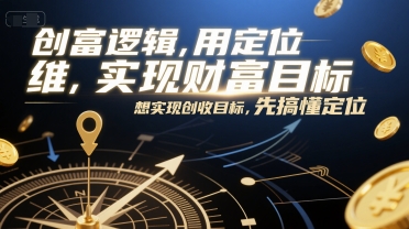 创富逻辑,用定位思维实现财富目标,想实现创收目标,先搞懂定位-鸿途网创资源站
