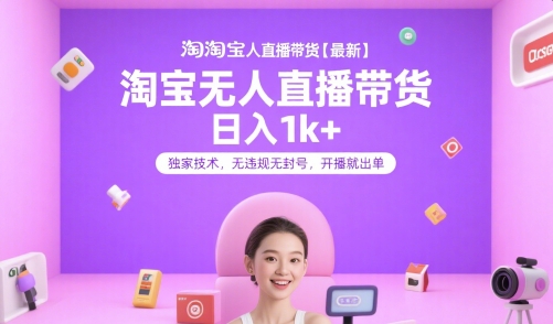淘宝无人直播带货【最新】，日入1k+，独家技术，无违规无封号，开播就出单【揭秘】-鸿途网创资源站