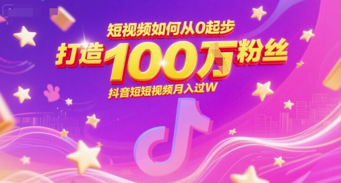短视频如何从0起步，打造100W粉丝抖音短视频月入过W-鸿途网创资源站
