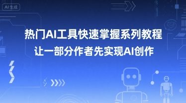 热门AI工具快速掌握系列教程，让一部分创作者先实现AI创作-鸿途网创资源站