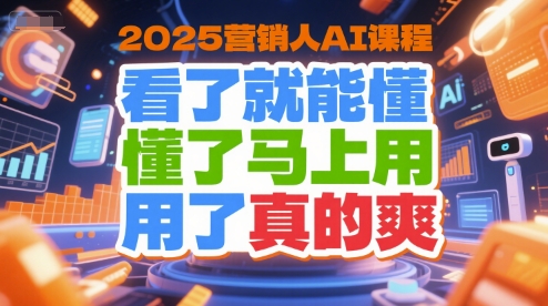 2025营销人AI课程,看了就能懂,懂了马上用,用了真的爽-鸿途网创资源站