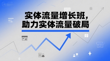 实体流量增长班，助力实体流量破局-鸿途网创资源站