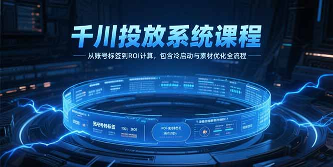 千川投放系统课程，从账号标签到ROI计算，包含冷启动与素材优化全流程-鸿途网创资源站