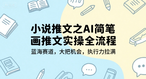 小说推文之AI简笔画推文实操全流程，蓝海赛道，大把机会，执行力拉满-鸿途网创资源站