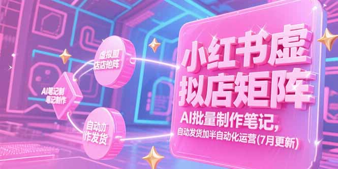 小红书虚拟店矩阵，AI批量制作笔记，自动发货加半自动化运营(7月更新-鸿途网创资源站