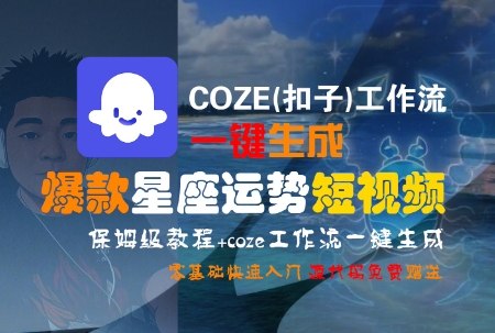 COZE(扣子)工作流一键生成爆款星座运势短视频，保姆级教程，零基础快速入门-鸿途网创资源站