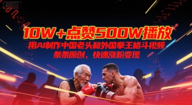 10W+点赞500W播放，用AI制作中国老头和外国拳王格斗视频，条条原创，快速涨粉变现-鸿途网创资源站