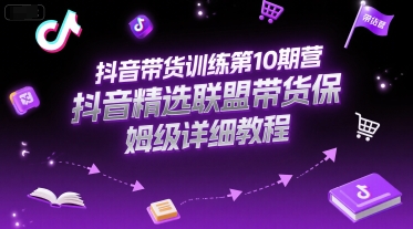 抖音带货训练第10期营，抖音精选联盟带货保姆级详细教程-鸿途网创资源站