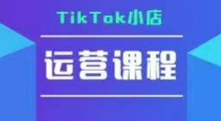TikTok小店运营实操课,TK小店运营实操+疑难答疑-鸿途网创资源站
