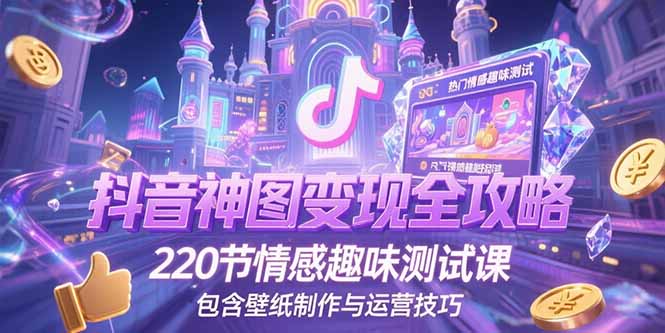 抖音神图变现全攻略,220节情感趣味测试课,包含壁纸制作与运营技巧-鸿途网创资源站