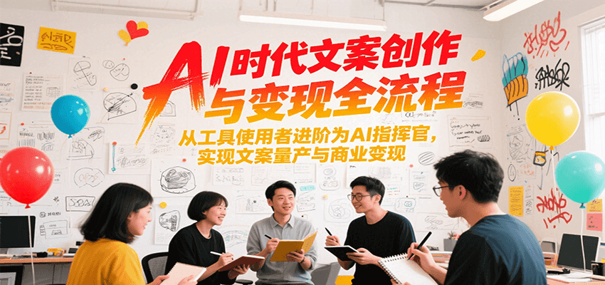 AI时代文案创作与变现全流程,从工具使用者进阶为AI指挥官,实现文案量产与商业变现-鸿途网创资源站