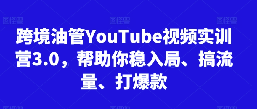 跨境油管YouTube视频实训营3.0，帮助你稳入局、搞流量、打爆款(更新2025)-鸿途网创资源站
