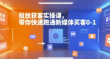投放获客实操课，带你快速跑通新媒体买客0-1-鸿途网创资源站