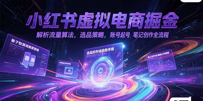 小红书虚拟电商掘金，解析流量算法，选品策略，账号起号，笔记创作全流程-鸿途网创资源站