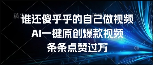 谁还傻乎乎的自己做视频？AI一键原创爆款视频，条条点赞过万，简单方便，好操作【揭秘】-鸿途网创资源站