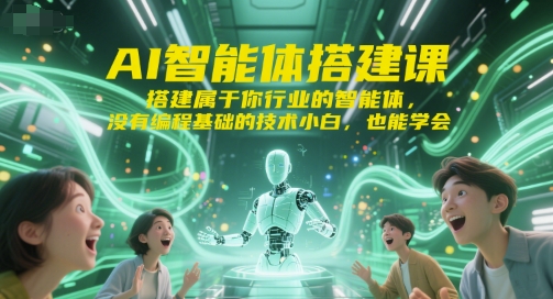 AI智能体搭建课,搭建属于你行业的智能体,没有编程基础的技术小白,也能学会-鸿途网创资源站