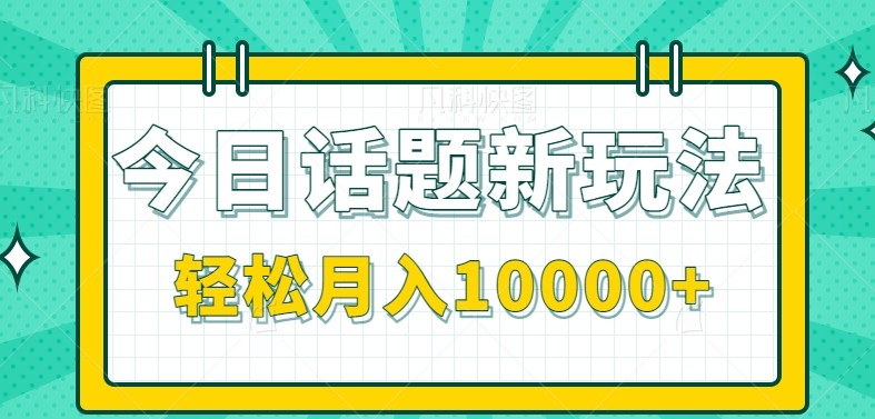 今日话题新玩法，零成本零门槛单条作品百万流量，月入10000+-鸿途网创资源站