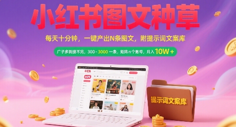 小红书图文种草，每天十分钟，一键产出N条图文， 广子多到接不完， 300-3k一条，矩阵n个账号月入几个W-鸿途网创资源站