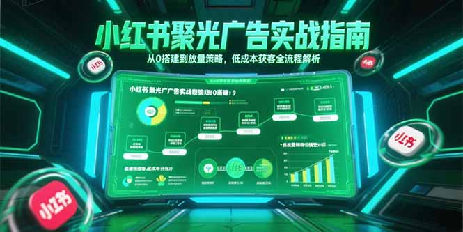 小红书聚光广告实战指南，从0搭建到放量策略，低成本获客全流程解析-鸿途网创资源站