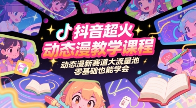 抖音超火动态漫教学课程，动态漫新赛道大流量池，零基础也能学会-鸿途网创资源站