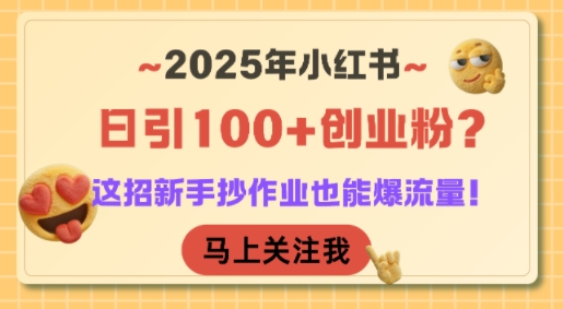 2025年小红书日引100+创业粉？这招新手抄作业也能爆流量！-鸿途网创资源站